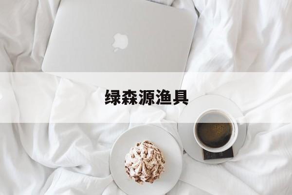 绿森源渔具(绿森现代农业生态科技开发有限公司)