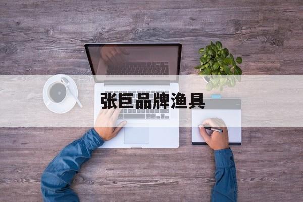 张巨品牌渔具(张巨钓鱼比赛视频)
